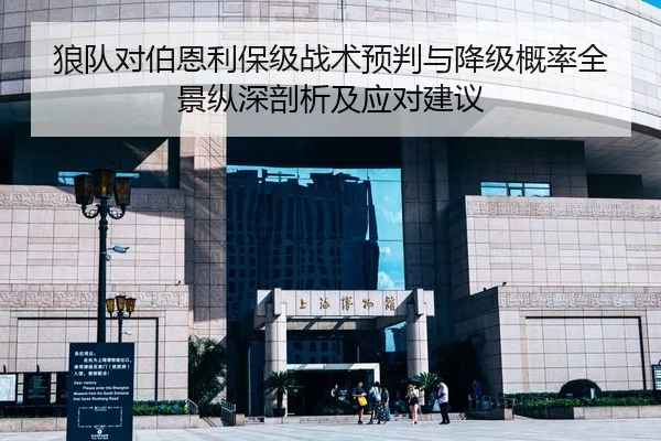 狼队对伯恩利保级战术预判与降级概率全景纵深剖析及应对建议