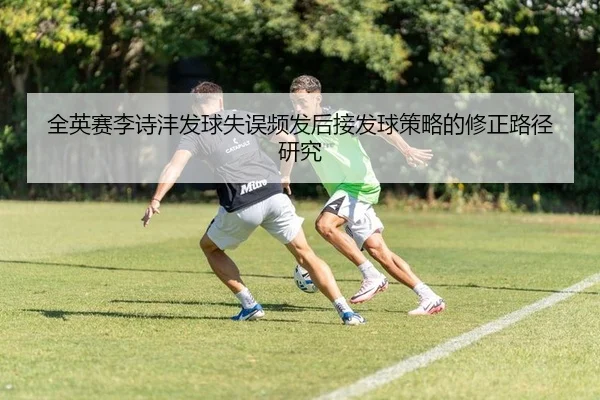 全英赛李诗沣发球失误频发后接发球策略的修正路径研究